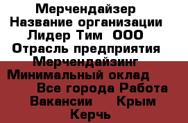 Мерчендайзер › Название организации ­ Лидер Тим, ООО › Отрасль предприятия ­ Мерчендайзинг › Минимальный оклад ­ 10 000 - Все города Работа » Вакансии   . Крым,Керчь